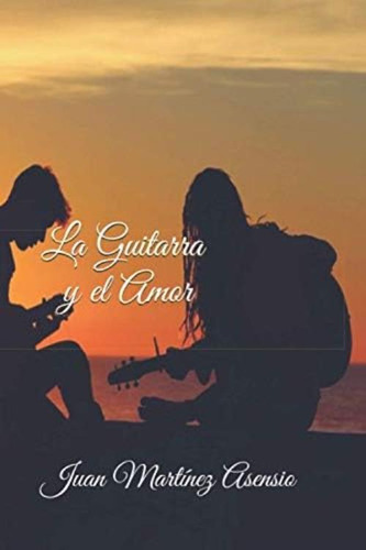 La Guitarra Y El Amor (spanish Edition), De Asensio, Juan Martínez. Editorial Independently Published, Tapa Blanda En Español