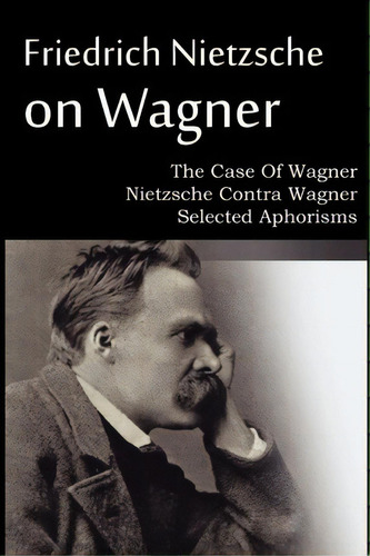 Friedrich Nietzsche On Wagner - The Case Of Wagner, Nietzsche Contra Wagner, Selected Aphorisms, De Friedrich Wilhelm Nietzsche. Editorial Spastic Cat Press, Tapa Blanda En Inglés
