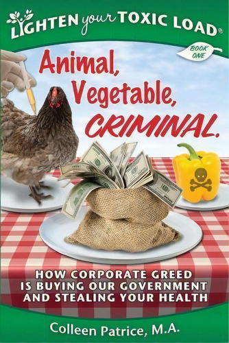 Lighten Your Toxic Load : Book One: Animal, Vegetable, Criminal: How Corporate Greed Is Buying Ou..., De Colleen Patrice M A. Editorial Colleen Patrice, Tapa Blanda En Inglés