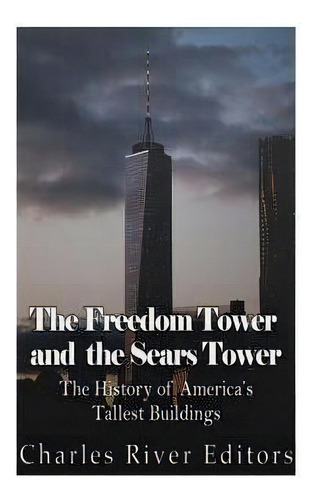 The Freedom Tower And The Sears Tower : The History Of America's Tallest Buildings, De Charles River Editors. Editorial Createspace Independent Publishing Platform, Tapa Blanda En Inglés