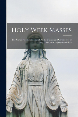 Holy Week Masses; The Complete English Text Of All The Masses And Ceremonies Of Holy Week, For Co..., De Anonymous. Editorial Hassell Street Pr, Tapa Blanda En Inglés