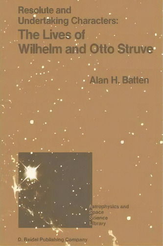 Resolute And Undertaking Characters: The Lives Of Wilhelm And Otto Struve, De A. H. Batten. Editorial Springer, Tapa Blanda En Inglés