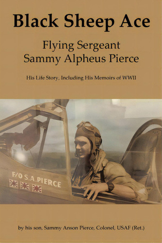 Black Sheep Ace: Flying Sergeant Sammy Alpheus Pierce, De Pierce, Sammy Anson. Editorial Fulton Books, Tapa Blanda En Inglés