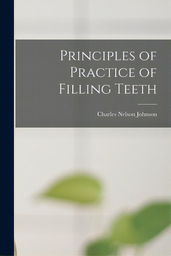 Principles Of Practice Of Filling Teeth, De Johnson, Charles Nelson 1860-1938. Editorial Legare Street Pr, Tapa Blanda En Inglés
