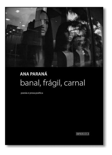 Banal, Frágil, Carnal: Poesia e Prosa Poética, de Ana Paraná. Editora IMPRIMATUR - 7 LETRAS, capa mole em português