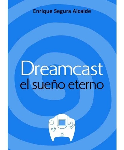Dreamcast El Sueño Eterno - Enrique Segura Alcalde