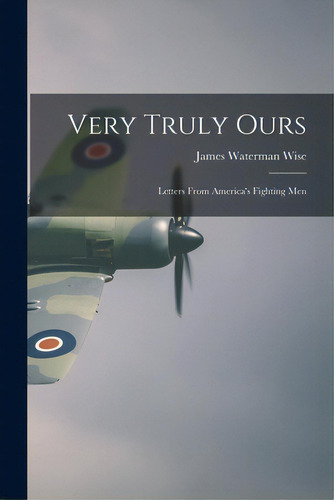Very Truly Ours; Letters From America's Fighting Men, De Wise, James Waterman 1901- Ed. Editorial Hassell Street Pr, Tapa Blanda En Inglés