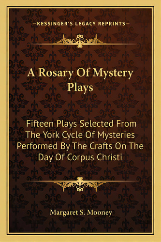 A Rosary Of Mystery Plays: Fifteen Plays Selected From The York Cycle Of Mysteries Performed By T..., De Mooney, Margaret S.. Editorial Kessinger Pub Llc, Tapa Blanda En Inglés