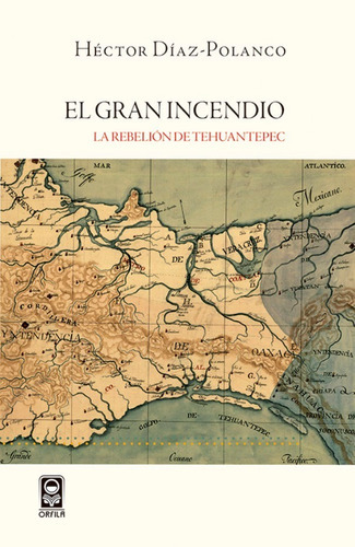 El Gran Incendio. La Rebelión De Tehuantepec, De Héctor Díaz-polanco. Editorial Orfila, Tapa Blanda En Español, 2017