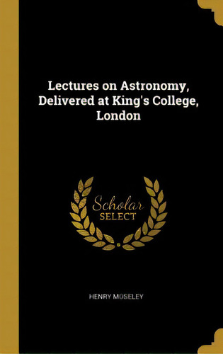 Lectures On Astronomy, Delivered At King's College, London, De Moseley, Henry. Editorial Wentworth Pr, Tapa Dura En Inglés