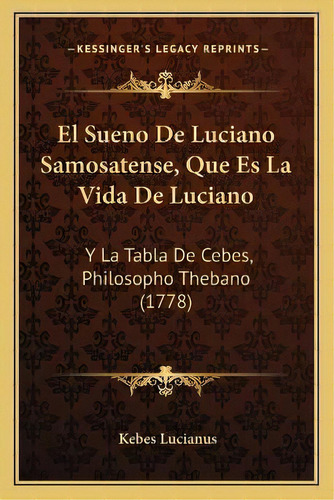 El Sueno De Luciano Samosatense, Que Es La Vida De Luciano : Y La Tabla De Cebes, Philosopho Theb..., De Kebes Lucianus. En Español