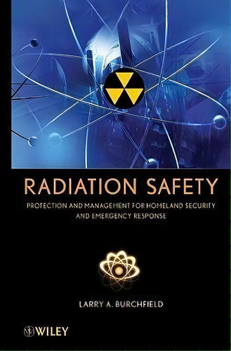 Radiation Safety : Protection And Management For Homeland S, De Larry A. Burchfield. Editorial John Wiley & Sons Inc En Inglés