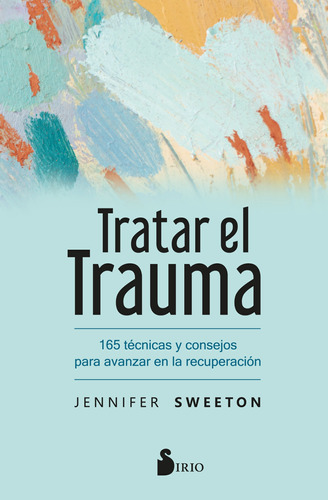 Tratar el trauma: 165 técnicas y consejos para avanzar en la recuperación, de Sweeton, Jennifer. Editorial Sirio, tapa blanda en español, 2022