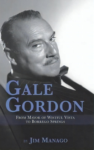 Gale Gordon - From Mayor Of Wistful Vista To Borrego Springs (hardback), De Jim Manago. Editorial Bearmanor Media, Tapa Dura En Inglés