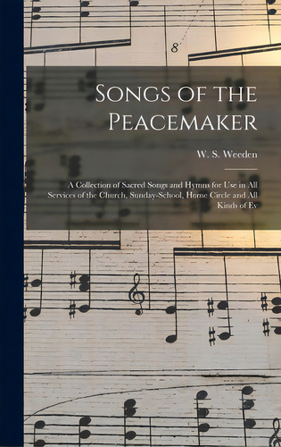 Songs Of The Peacemaker: A Collection Of Sacred Songs And Hymns For Use In All Services Of The Ch..., De Weeden, W. S.. Editorial Legare Street Pr, Tapa Dura En Inglés