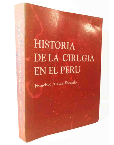 Historia De La Cirugia En El Peru - Francisco Alayza Escardó