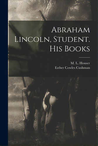 Abraham Lincoln, Student. His Books, De Houser, M. L. (martin Luther) 1871-1. Editorial Hassell Street Pr, Tapa Blanda En Inglés