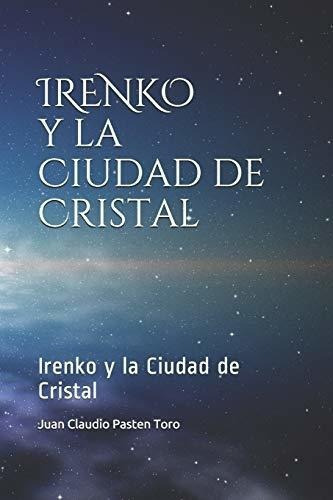 Irenko Y La Ciudad De Cristal - Pasten Toro, Juan.., De Pasten Toro, Juan Claudio. Editorial Independently Published En Español