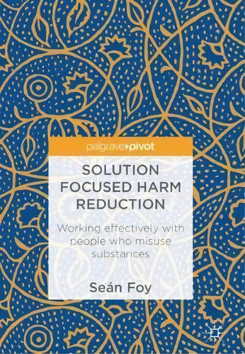Solution Focused Harm Reduction : Working Effectively With, De Sean Foy. Editorial Springer International Publishing Ag En Inglés