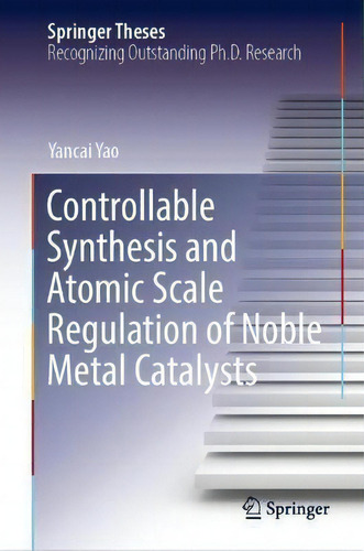 Controllable Synthesis And Atomic Scale Regulation Of Noble Metal Catalysts, De Yancai Yao. Springer Theses, Vol. 1. Editorial Springer Verlag, Singapore, Tapa Dura En Inglés