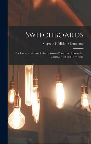 Switchboards : For Power, Light And Railway Service Direct And Alternating Current High And Low T..., De Mcgraw Publishing Company. Editorial Legare Street Press, Tapa Dura En Inglés