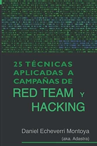 25 Tecnicas Aplicadas A Campañas De Red Team Y..., de Echeverri Montoya, Daniel. Editorial Independently Published en español