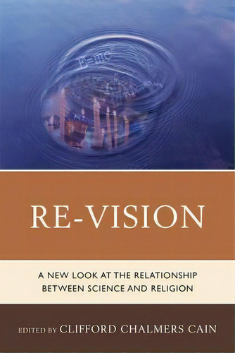 Re-vision : A New Look At The Relationship Between Science And Religion, De Clifford Chalmers Cain. Editorial University Press Of America, Tapa Blanda En Inglés