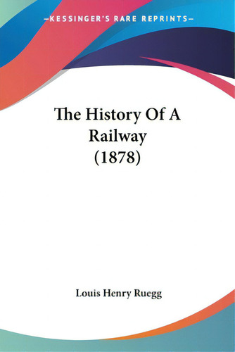 The History Of A Railway (1878), De Ruegg, Louis Henry. Editorial Kessinger Pub Llc, Tapa Blanda En Inglés