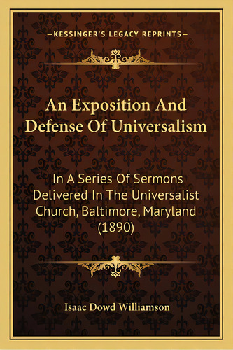 An Exposition And Defense Of Universalism: In A Series Of Sermons Delivered In The Universalist C..., De Williamson, Isaac Dowd. Editorial Kessinger Pub Llc, Tapa Blanda En Inglés