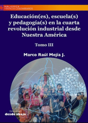 Educación(es), escuela(s) y pedagogía(s) en la cuarta rev: Tomo III, de Marco Raúl Mejía. Serie 9585555235, vol. 1. Editorial Ediciones desde abajo, tapa blanda, edición 2020 en español, 2020