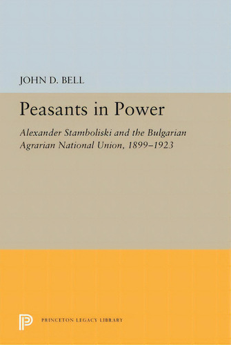 Peasants In Power: Alexander Stamboliski And The Bulgarian Agrarian National Union, 1899-1923, De Bell, John D.. Editorial Princeton Univ Pr, Tapa Blanda En Inglés