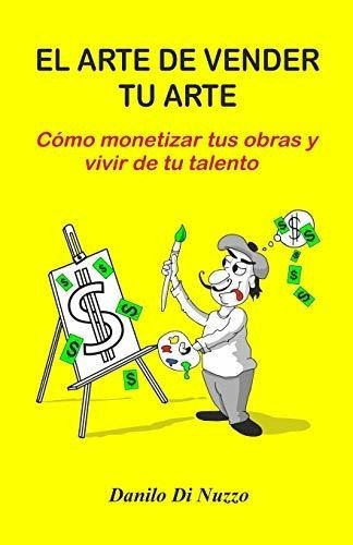 El Arte De Vender Tu Arteo Mizar Tus Obras, De Di Nuzzo, Dan. Editorial Independently Published En Español