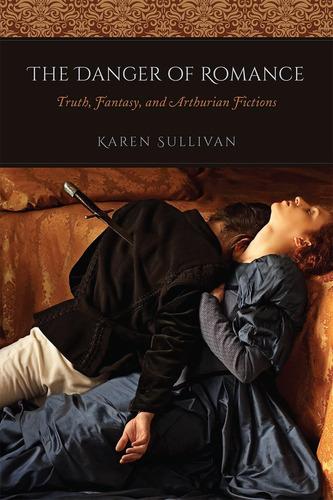 Libro: The Danger Of Romance: Truth, Fantasy, And Arthurian