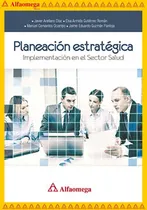 Comprar Planeación Estratégica - Implementación En El Sector Salud, De Arellano Díaz , Javier. Editorial Alfaomega Grupo Editor, Tapa Blanda, Edición 1 En Español, 2017