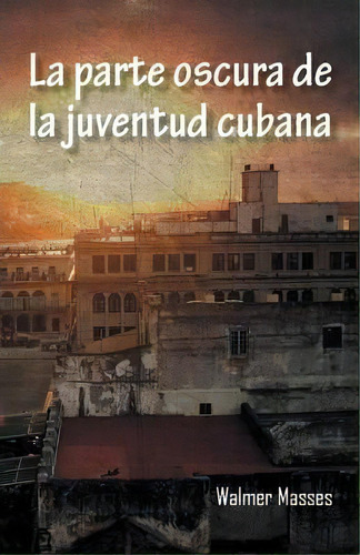 La Parte Oscura De La Juventud Cubana, De Walmer Masses. Editorial Palibrio, Tapa Blanda En Español