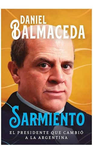 Sarmiento - El Presidente Que Cambio A La Argentina - Balmac