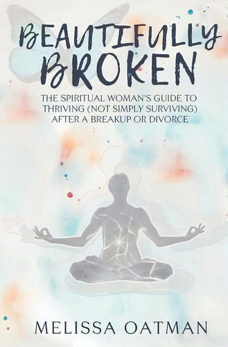 Beautifully Broken : The Spiritual Woman's Guide To Thriving (not Simply Surviving) After A Break..., De Melissa Oatman. Editorial Motherbutterfly Books, Tapa Blanda En Inglés