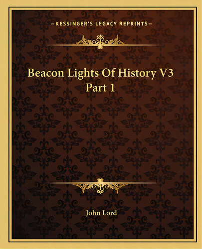 Beacon Lights Of History V3 Part 1, De Lord, John. Editorial Kessinger Pub Llc, Tapa Blanda En Inglés