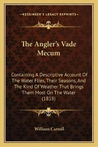 The Angler's Vade Mecum : Containing A Descriptive Account Of The Water Flies, Their Seasons, And..., De William Carroll. Editorial Kessinger Publishing, Tapa Blanda En Inglés