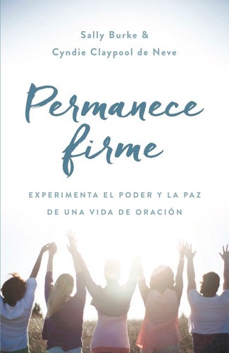 Permanece Firme: Experimenta El Poder Y La Paz De Una Vida De Oración, De Sally Burke. Editorial Portavoz En Español