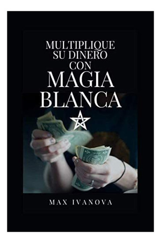 Libro: Multiplique Su Dinero Con Magia Blanca: Hechizos Senc