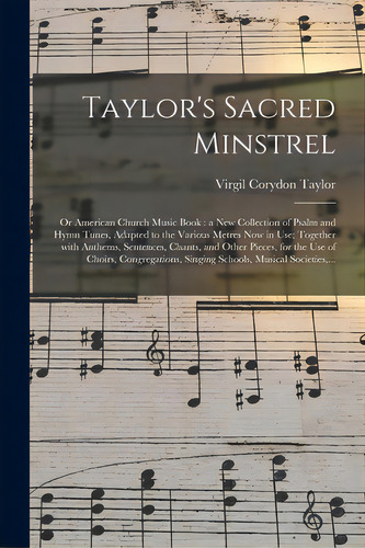 Taylor's Sacred Minstrel; Or American Church Music Book: A New Collection Of Psalm And Hymn Tunes..., De Taylor, Virgil Corydon 1817-. Editorial Legare Street Pr, Tapa Blanda En Inglés