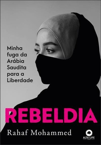 Rebeldia: Minha Fuga Da Arabia Saudita Para A Liberdade - 1ªed.(2023), De Rahaf Mohammed. Editora Alta Life Books, Capa Mole, Edição 1 Em Português, 2023