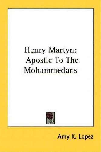 Henry Martyn : Apostle To The Mohammedans, De Amy K Lopez., Vol. 1. Editorial Kessinger Publishing, Tapa Blanda En Inglés