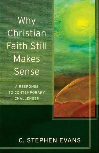 Why Christian Faith Still Makes Sense : A Response To Contemporary Challenges, De C. Stephen Evans. Editorial Baker Publishing Group, Tapa Blanda En Inglés, 2015