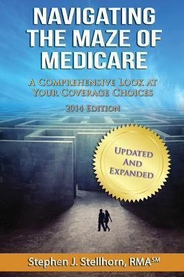 Navigating The Maze Of Medicare - 2014 Edition : A Compre...