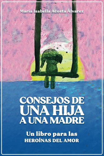 Libro: Consejos De Una Hija A Una Madre: Un Libro Para Las