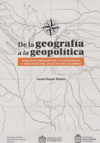 De La Geografía A La Geopolítica: Discurso geográfico y cartografía a mediados del siglo XIX en Colombia, de Lucía Duque Muñoz. Editorial U. Javeriana, tapa blanda, edición 2020 en español