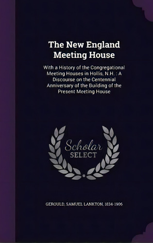 The New England Meeting House : With A History Of The Congregational Meeting Houses In Hollis, N...., De Samuel Lankton Gerould. Editorial Palala Press, Tapa Dura En Inglés