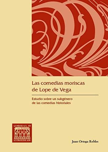 Libro Las Comedias Moriscas De Lope De Vega  De Ortega Roble